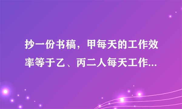 抄一份书稿，甲每天的工作效率等于乙、丙二人每天工作效率的和。。。
