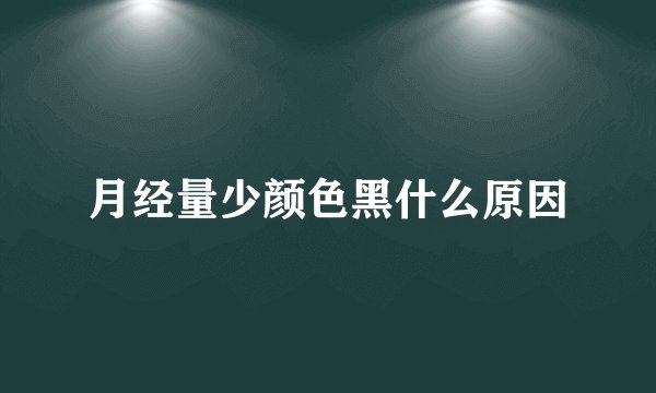 月经量少颜色黑什么原因