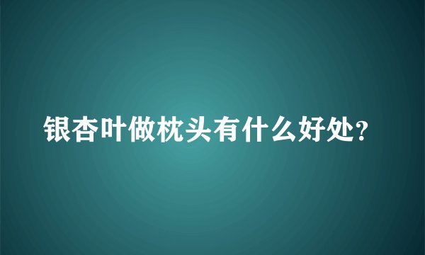 银杏叶做枕头有什么好处？