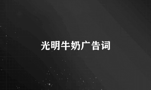 光明牛奶广告词