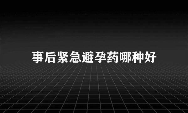 事后紧急避孕药哪种好