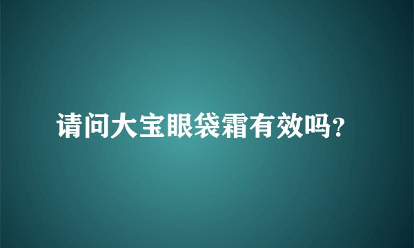 请问大宝眼袋霜有效吗？