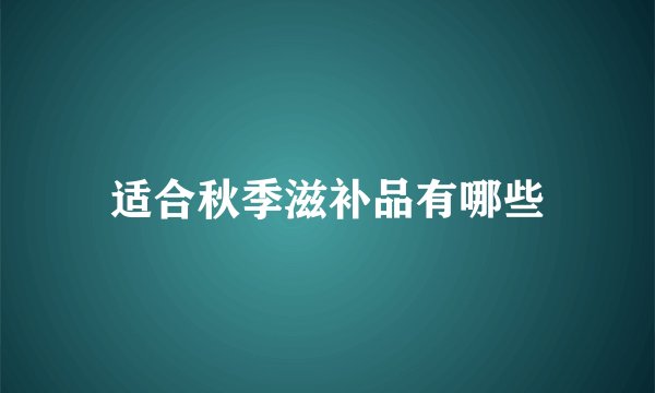 适合秋季滋补品有哪些