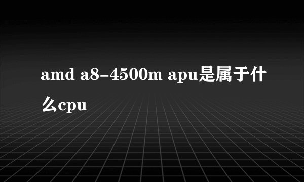 amd a8-4500m apu是属于什么cpu