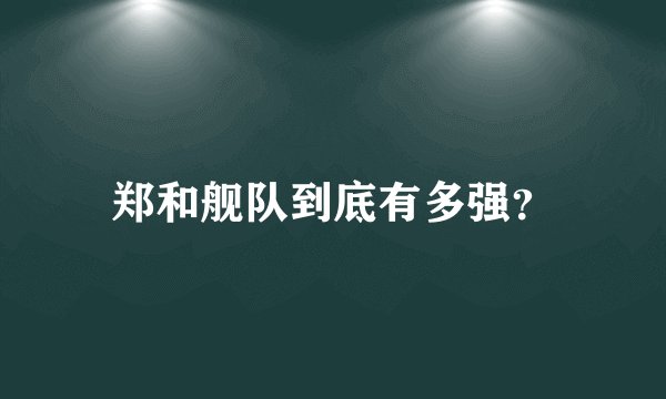 郑和舰队到底有多强？