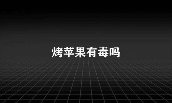 烤苹果有毒吗