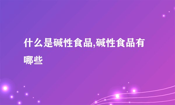 什么是碱性食品,碱性食品有哪些