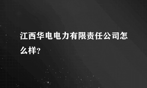 江西华电电力有限责任公司怎么样？