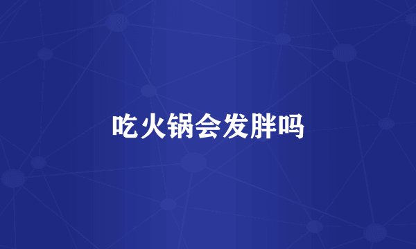 吃火锅会发胖吗