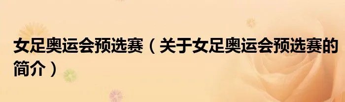 女足奥运会预选赛（关于女足奥运会预选赛的简介）