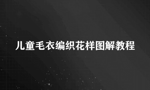 儿童毛衣编织花样图解教程