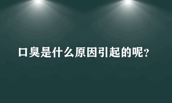 口臭是什么原因引起的呢?