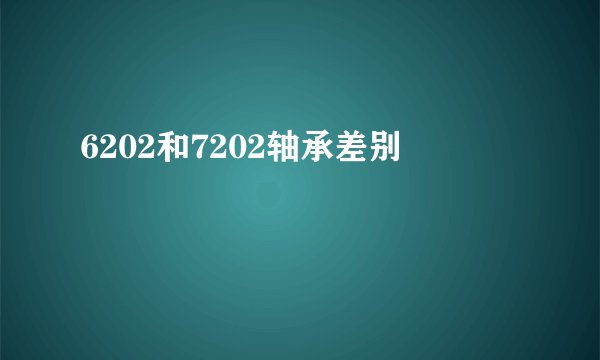 6202和7202轴承差别