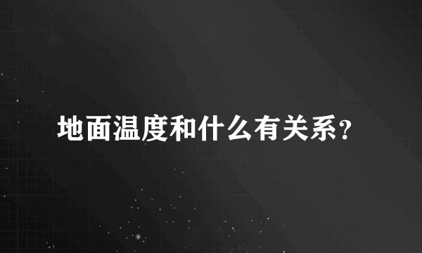 地面温度和什么有关系？