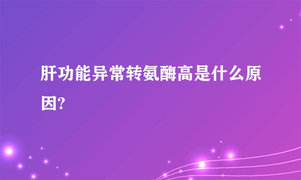 肝功能异常转氨酶高是什么原因?