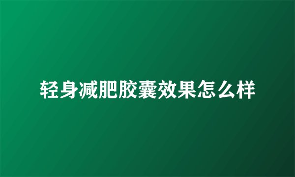 轻身减肥胶囊效果怎么样
