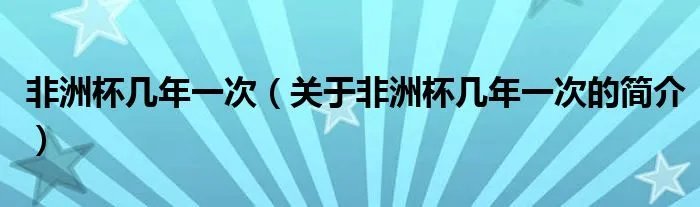 非洲杯几年一次（关于非洲杯几年一次的简介）