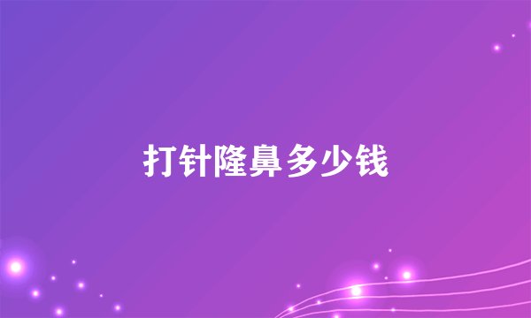 打针隆鼻多少钱