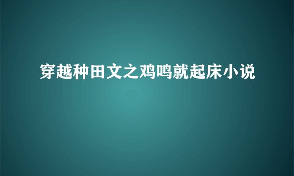 穿越种田文之鸡鸣就起床小说