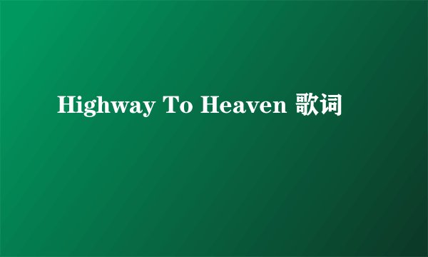 Highway To Heaven 歌词