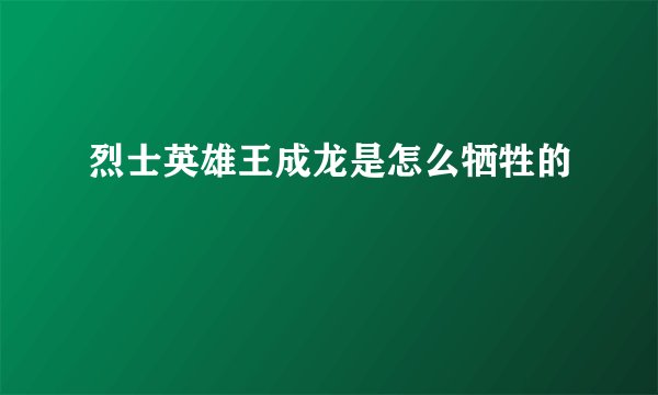 烈士英雄王成龙是怎么牺牲的