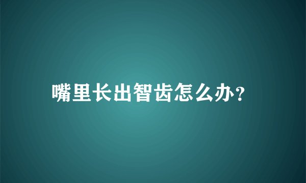 嘴里长出智齿怎么办？