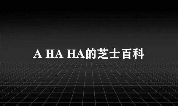 A HA HA的芝士百科