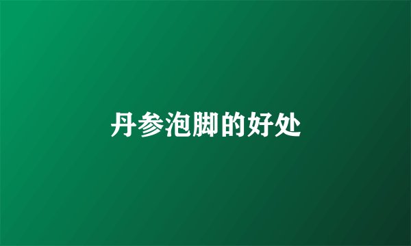 丹参泡脚的好处