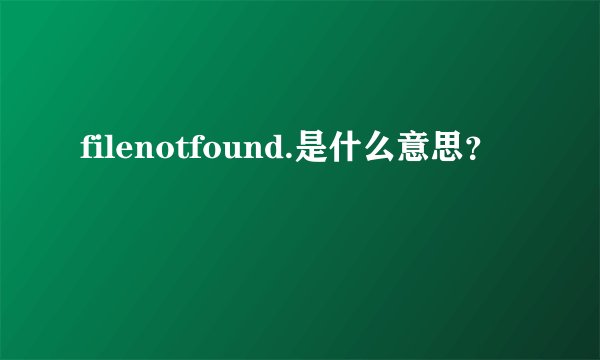 filenotfound.是什么意思？