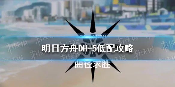 《明日方舟》dh5怎么打 多索雷斯假日DH-5低配攻略