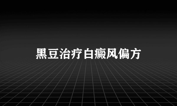 黑豆治疗白癜风偏方