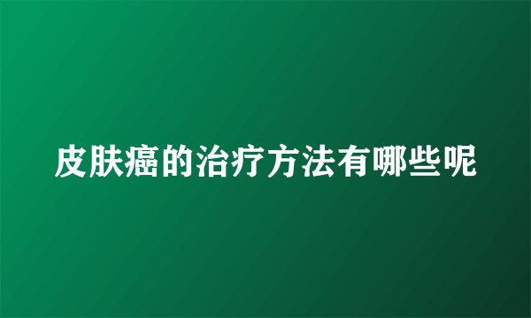 皮肤癌的治疗方法有哪些呢