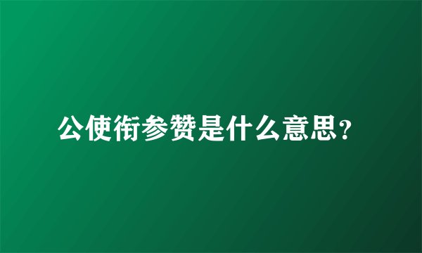 公使衔参赞是什么意思？