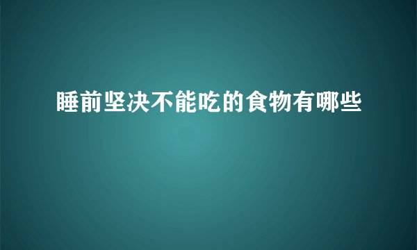 睡前坚决不能吃的食物有哪些