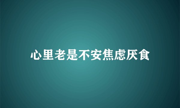 心里老是不安焦虑厌食