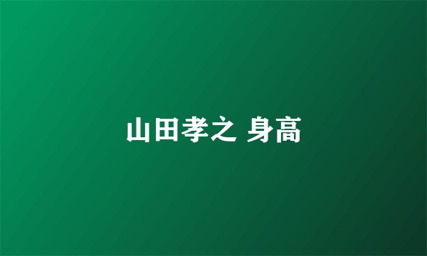 山田孝之 身高