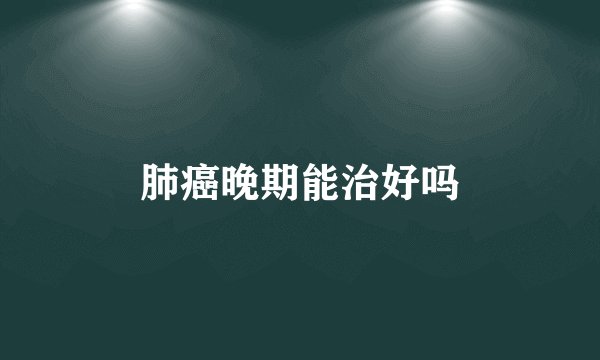 肺癌晚期能治好吗