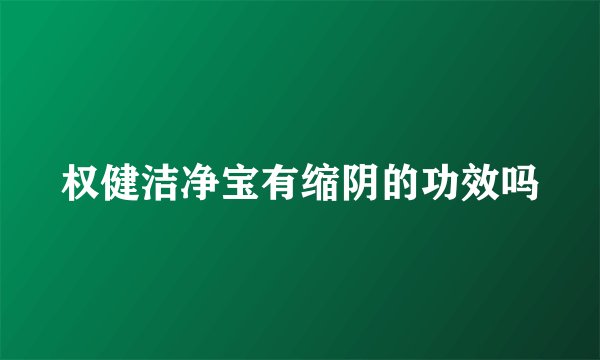 权健洁净宝有缩阴的功效吗