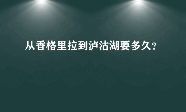 从香格里拉到泸沽湖要多久？
