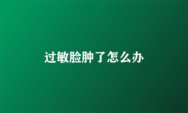 过敏脸肿了怎么办