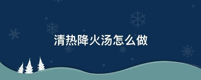 清热降火汤怎么做