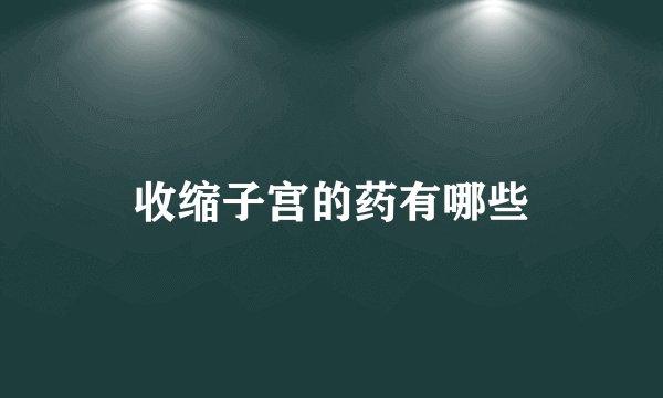 收缩子宫的药有哪些