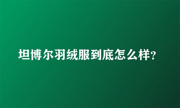 坦博尔羽绒服到底怎么样？