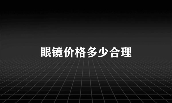 眼镜价格多少合理