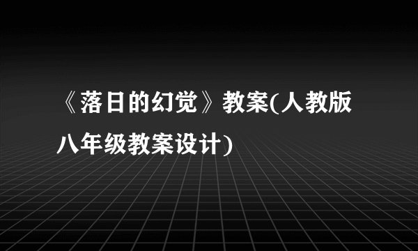 《落日的幻觉》教案(人教版八年级教案设计)