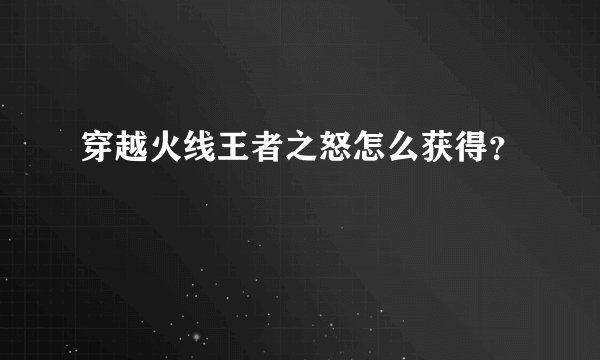 穿越火线王者之怒怎么获得？