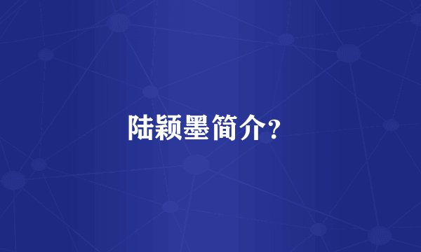 陆颖墨简介?