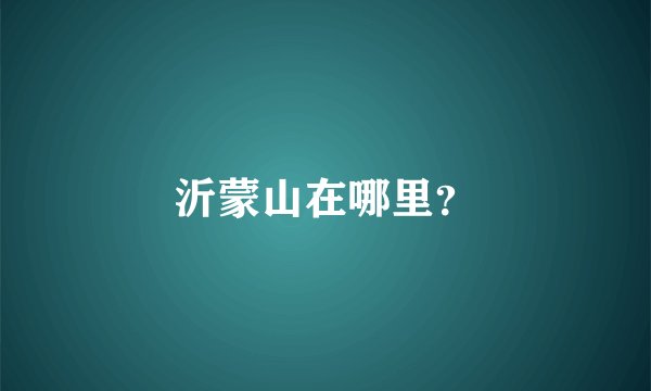 沂蒙山在哪里？