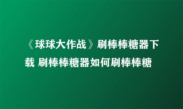 《球球大作战》刷棒棒糖器下载 刷棒棒糖器如何刷棒棒糖