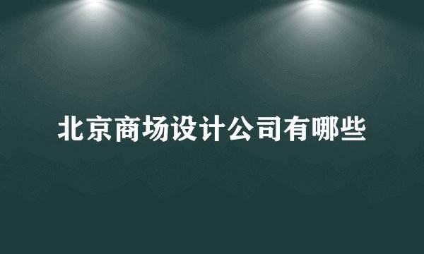 北京商场设计公司有哪些
